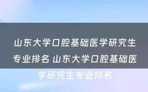 山东大学口腔基础医学研究生专业排名 山东大学口腔基础医学研究生专业排名