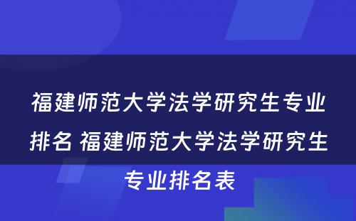 福建师范大学法学研究生专业排名 福建师范大学法学研究生专业排名表