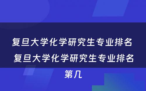 复旦大学化学研究生专业排名 复旦大学化学研究生专业排名第几