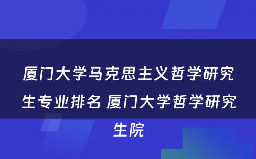 厦门大学马克思主义哲学研究生专业排名 厦门大学哲学研究生院