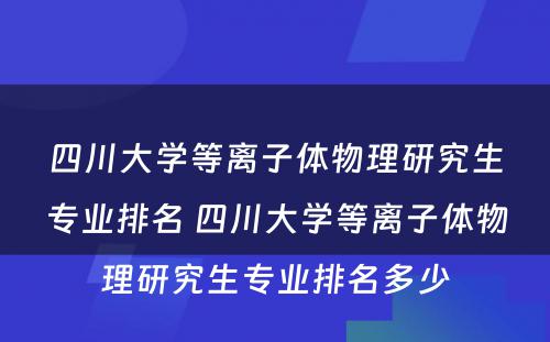 四川大学等离子体物理研究生专业排名 四川大学等离子体物理研究生专业排名多少