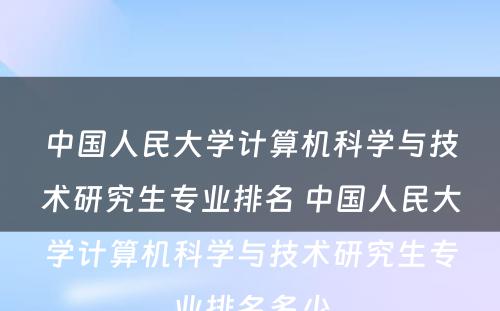 中国人民大学计算机科学与技术研究生专业排名 中国人民大学计算机科学与技术研究生专业排名多少