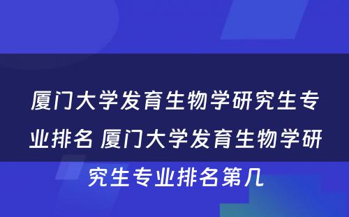 厦门大学发育生物学研究生专业排名 厦门大学发育生物学研究生专业排名第几