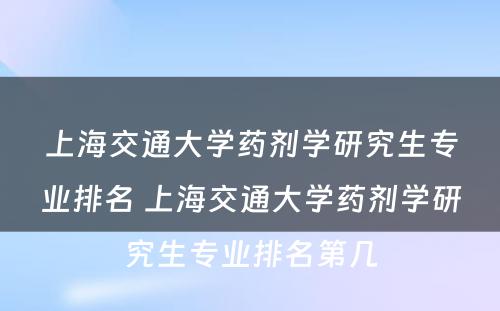 上海交通大学药剂学研究生专业排名 上海交通大学药剂学研究生专业排名第几