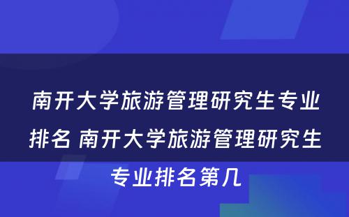 南开大学旅游管理研究生专业排名 南开大学旅游管理研究生专业排名第几