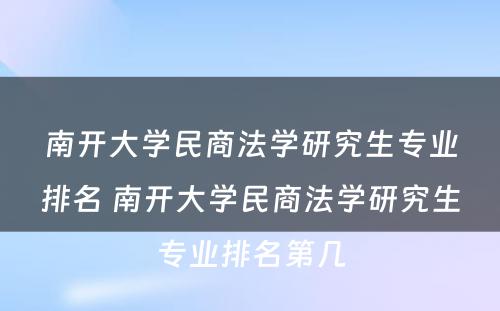 南开大学民商法学研究生专业排名 南开大学民商法学研究生专业排名第几