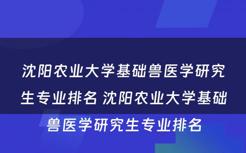 沈阳农业大学基础兽医学研究生专业排名 沈阳农业大学基础兽医学研究生专业排名