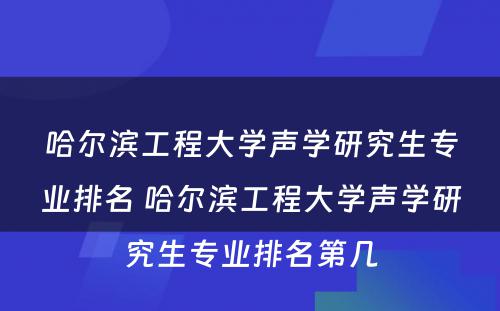 哈尔滨工程大学声学研究生专业排名 哈尔滨工程大学声学研究生专业排名第几