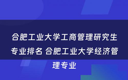 合肥工业大学工商管理研究生专业排名 合肥工业大学经济管理专业