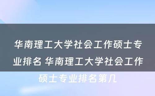 华南理工大学社会工作硕士专业排名 华南理工大学社会工作硕士专业排名第几