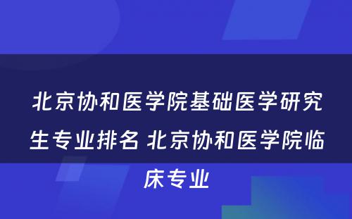 北京协和医学院基础医学研究生专业排名 北京协和医学院临床专业