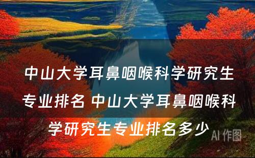 中山大学耳鼻咽喉科学研究生专业排名 中山大学耳鼻咽喉科学研究生专业排名多少