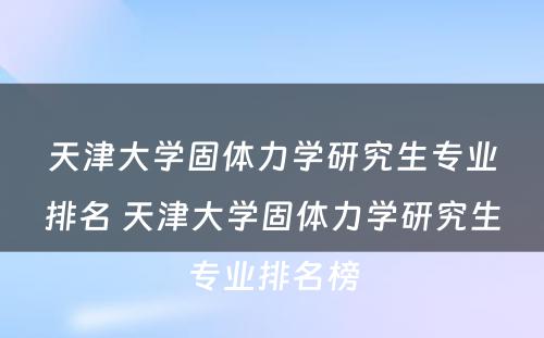 天津大学固体力学研究生专业排名 天津大学固体力学研究生专业排名榜