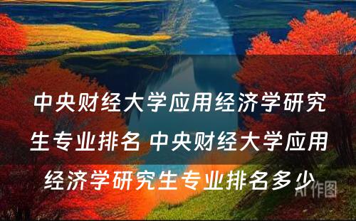 中央财经大学应用经济学研究生专业排名 中央财经大学应用经济学研究生专业排名多少