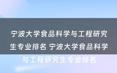 宁波大学食品科学与工程研究生专业排名 宁波大学食品科学与工程研究生专业排名