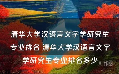 清华大学汉语言文字学研究生专业排名 清华大学汉语言文字学研究生专业排名多少