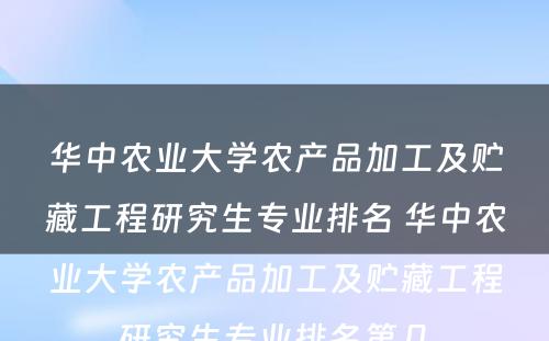 华中农业大学农产品加工及贮藏工程研究生专业排名 华中农业大学农产品加工及贮藏工程研究生专业排名第几