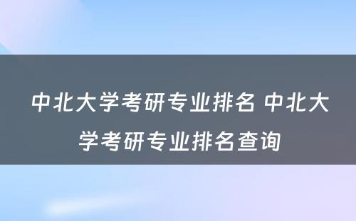 中北大学考研专业排名 中北大学考研专业排名查询