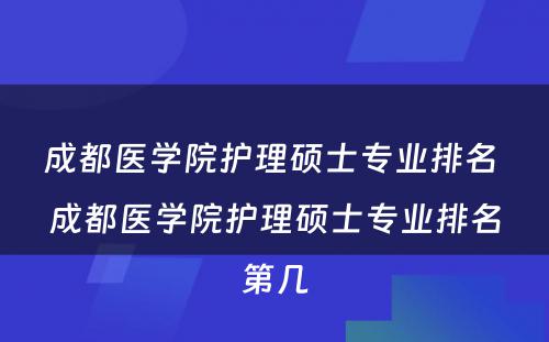 成都医学院护理硕士专业排名 成都医学院护理硕士专业排名第几