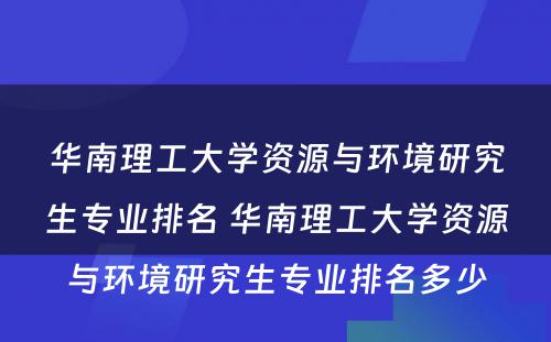 华南理工大学资源与环境研究生专业排名 华南理工大学资源与环境研究生专业排名多少