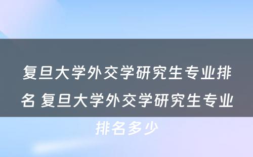 复旦大学外交学研究生专业排名 复旦大学外交学研究生专业排名多少