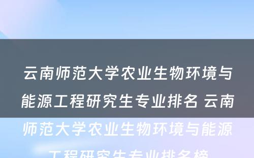 云南师范大学农业生物环境与能源工程研究生专业排名 云南师范大学农业生物环境与能源工程研究生专业排名榜