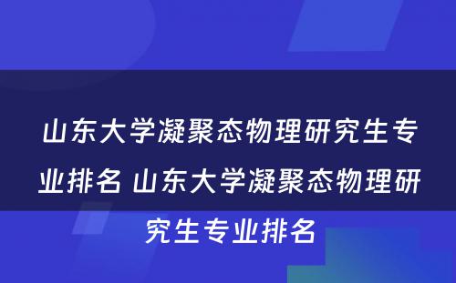 山东大学凝聚态物理研究生专业排名 山东大学凝聚态物理研究生专业排名