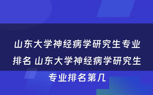 山东大学神经病学研究生专业排名 山东大学神经病学研究生专业排名第几