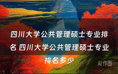 四川大学公共管理硕士专业排名 四川大学公共管理硕士专业排名多少