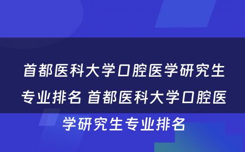 首都医科大学口腔医学研究生专业排名 首都医科大学口腔医学研究生专业排名