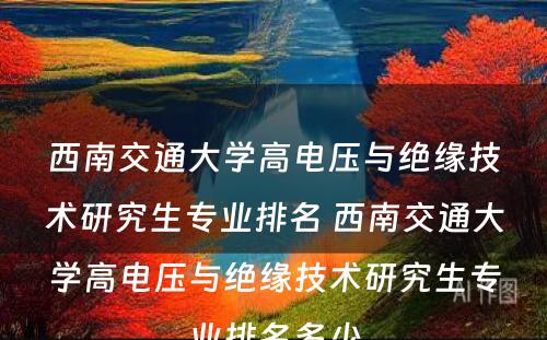 西南交通大学高电压与绝缘技术研究生专业排名 西南交通大学高电压与绝缘技术研究生专业排名多少