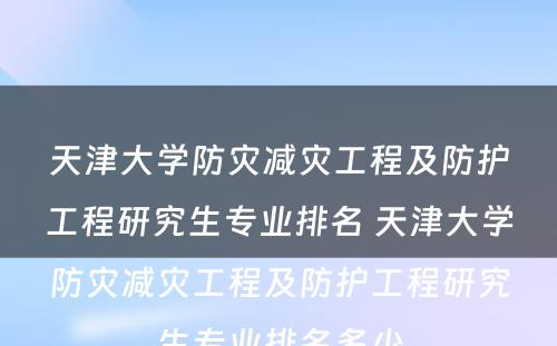 天津大学防灾减灾工程及防护工程研究生专业排名 天津大学防灾减灾工程及防护工程研究生专业排名多少