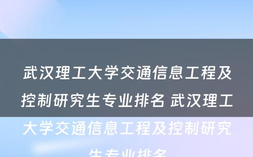 武汉理工大学交通信息工程及控制研究生专业排名 武汉理工大学交通信息工程及控制研究生专业排名