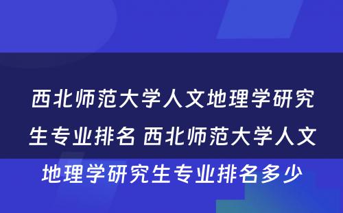 西北师范大学人文地理学研究生专业排名 西北师范大学人文地理学研究生专业排名多少