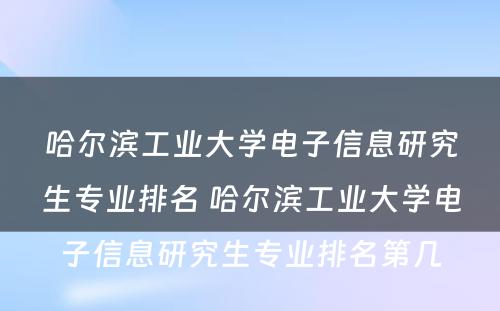 哈尔滨工业大学电子信息研究生专业排名 哈尔滨工业大学电子信息研究生专业排名第几