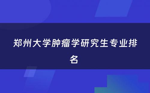 郑州大学肿瘤学研究生专业排名 