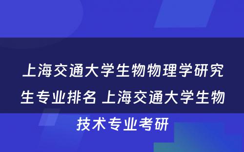 上海交通大学生物物理学研究生专业排名 上海交通大学生物技术专业考研