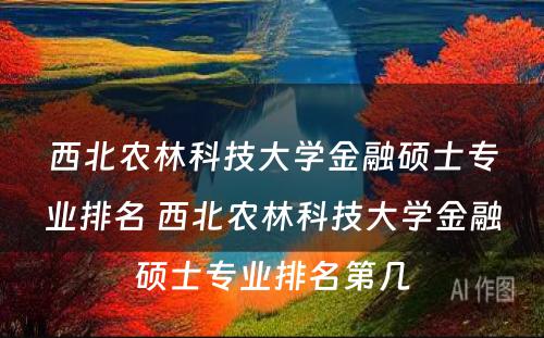 西北农林科技大学金融硕士专业排名 西北农林科技大学金融硕士专业排名第几