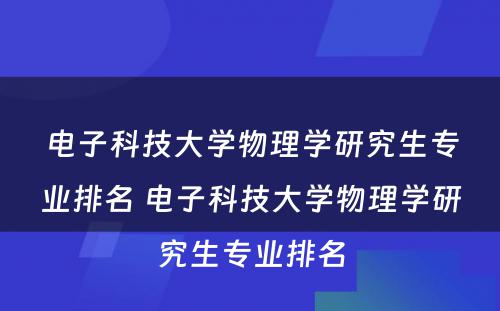 电子科技大学物理学研究生专业排名 电子科技大学物理学研究生专业排名