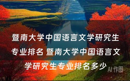 暨南大学中国语言文学研究生专业排名 暨南大学中国语言文学研究生专业排名多少