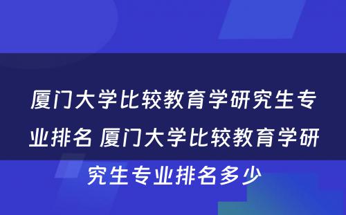 厦门大学比较教育学研究生专业排名 厦门大学比较教育学研究生专业排名多少