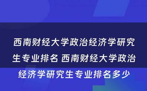 西南财经大学政治经济学研究生专业排名 西南财经大学政治经济学研究生专业排名多少