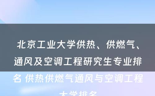 北京工业大学供热、供燃气、通风及空调工程研究生专业排名 供热供燃气通风与空调工程大学排名