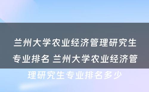 兰州大学农业经济管理研究生专业排名 兰州大学农业经济管理研究生专业排名多少