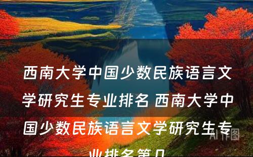 西南大学中国少数民族语言文学研究生专业排名 西南大学中国少数民族语言文学研究生专业排名第几