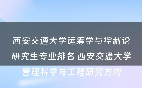 西安交通大学运筹学与控制论研究生专业排名 西安交通大学管理科学与工程研究方向