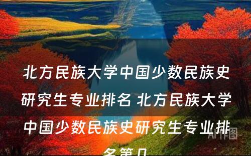 北方民族大学中国少数民族史研究生专业排名 北方民族大学中国少数民族史研究生专业排名第几