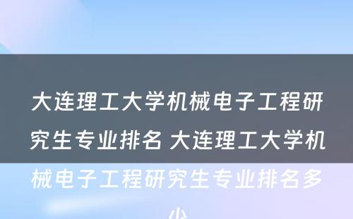 大连理工大学机械电子工程研究生专业排名 大连理工大学机械电子工程研究生专业排名多少