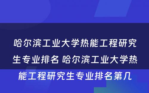 哈尔滨工业大学热能工程研究生专业排名 哈尔滨工业大学热能工程研究生专业排名第几