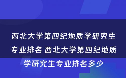 西北大学第四纪地质学研究生专业排名 西北大学第四纪地质学研究生专业排名多少